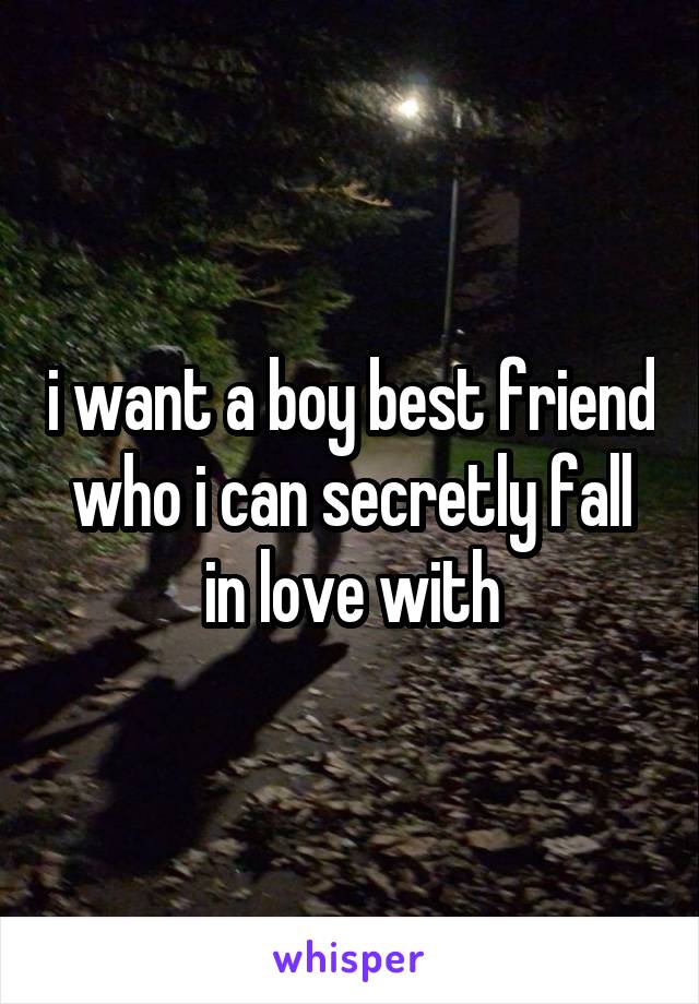 i want a boy best friend who i can secretly fall in love with