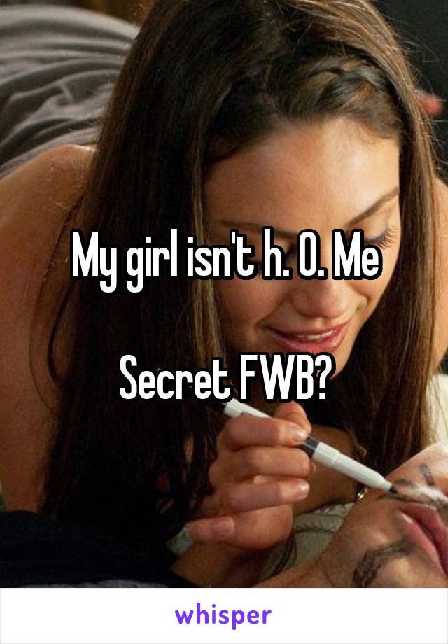 My girl isn't h. 0. Me

Secret FWB?