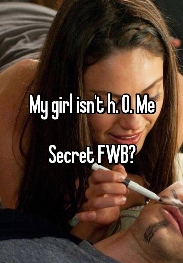 My girl isn't h. 0. Me

Secret FWB?