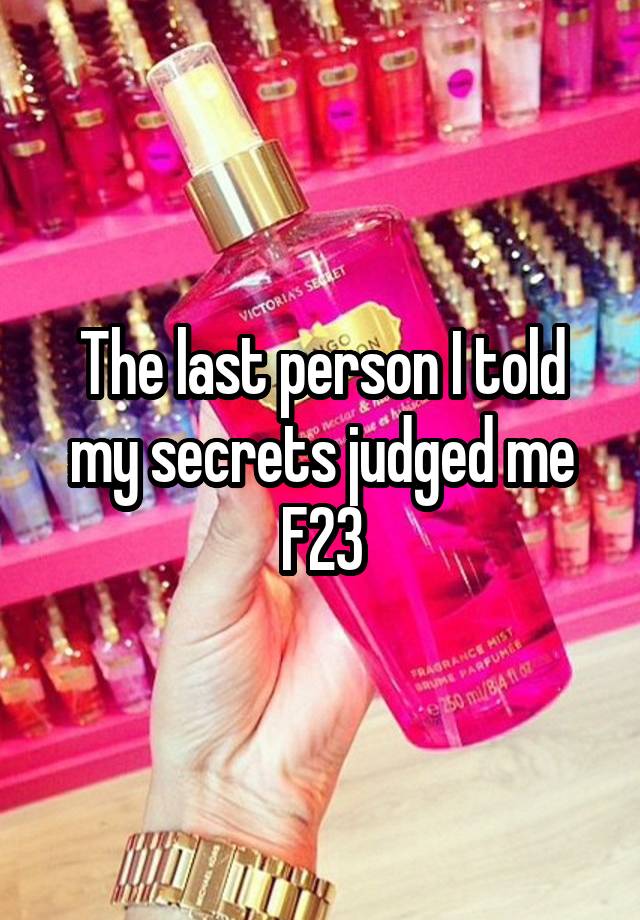 The last person I told my secrets judged me
F23