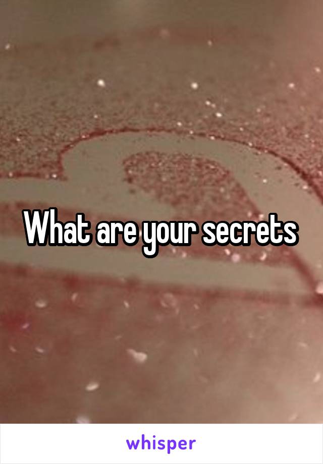 What are your secrets 