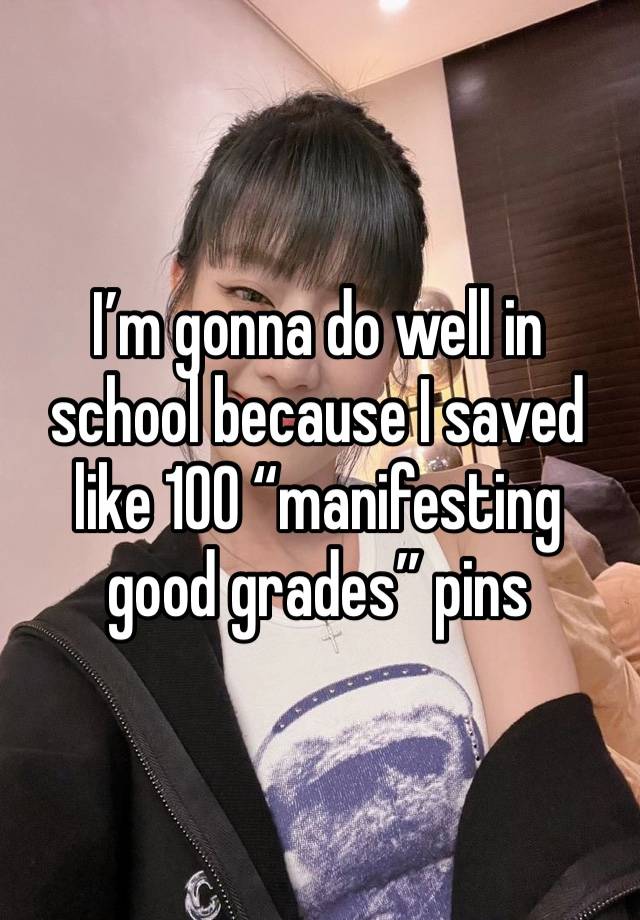 I’m gonna do well in school because I saved like 100 “manifesting good grades” pins 