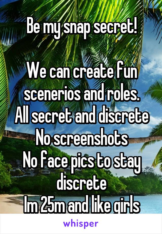 Be my snap secret!

We can create fun scenerios and roles.
All secret and discrete
No screenshots
No face pics to stay discrete
Im 25m and like girls