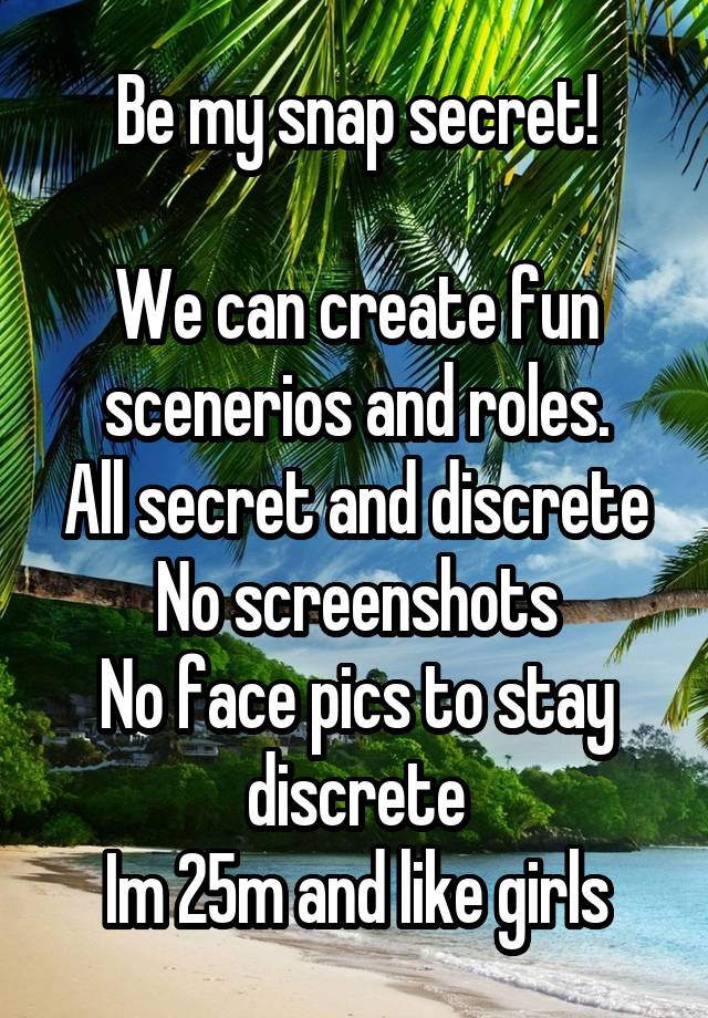 Be my snap secret!

We can create fun scenerios and roles.
All secret and discrete
No screenshots
No face pics to stay discrete
Im 25m and like girls