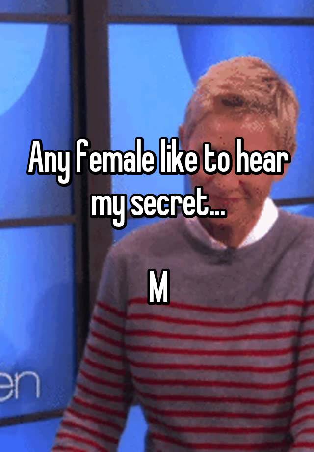 Any female like to hear my secret...

M