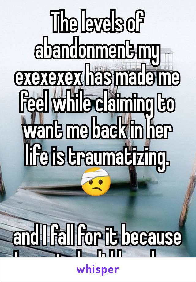 The levels of abandonment my exexexex has made me feel while claiming to want me back in her life is traumatizing.
🤕 

and I fall for it because I genuinely did love her.