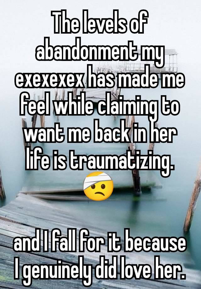 The levels of abandonment my exexexex has made me feel while claiming to want me back in her life is traumatizing.
🤕 

and I fall for it because I genuinely did love her.