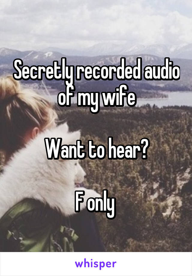 Secretly recorded audio of my wife

Want to hear?

F only 