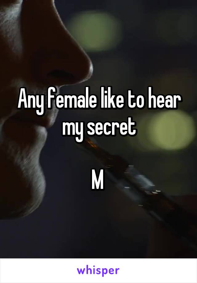 Any female like to hear my secret

M 