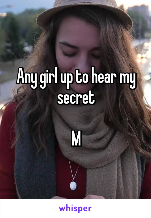 Any girl up to hear my secret

M