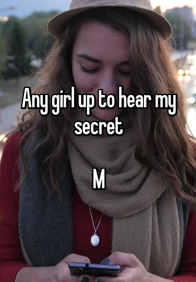 Any girl up to hear my secret

M