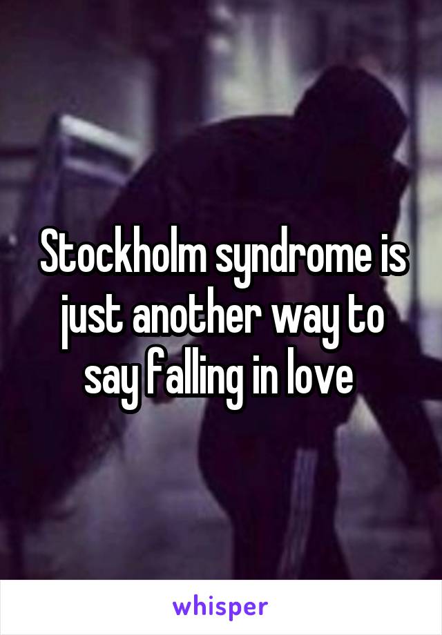 Stockholm syndrome is just another way to say falling in love 