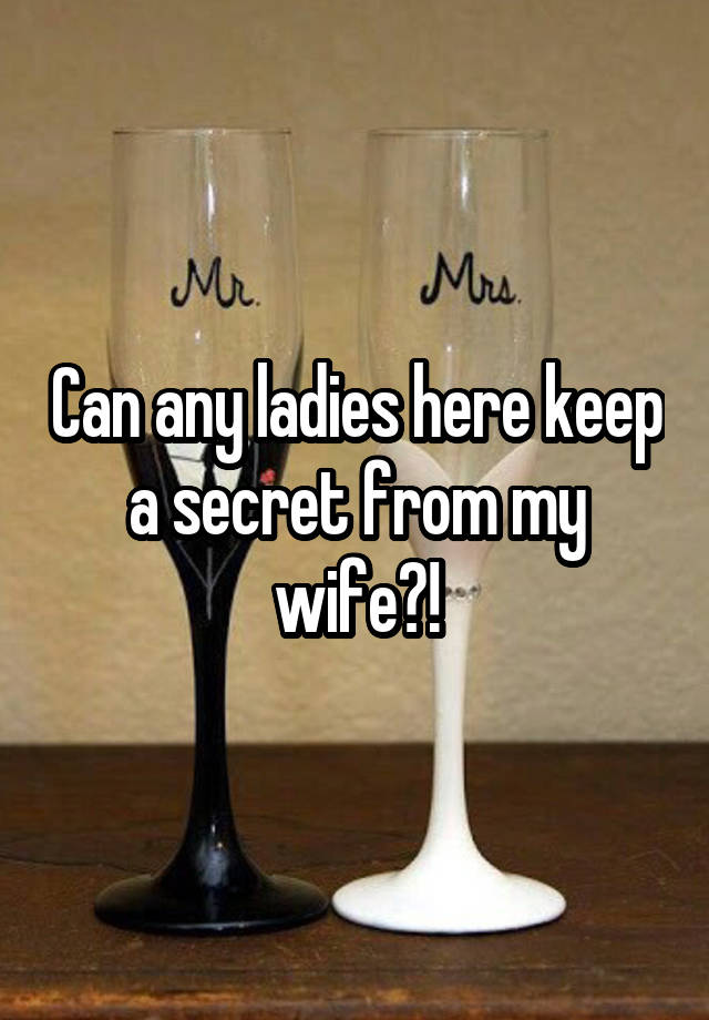 Can any ladies here keep a secret from my wife?!