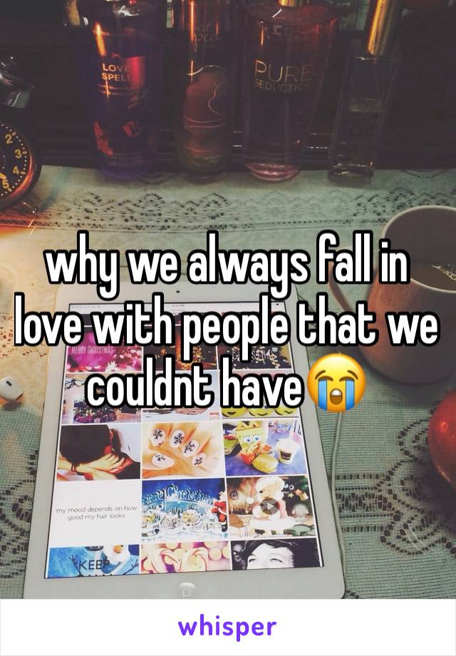 why we always fall in love with people that we couldnt have😭