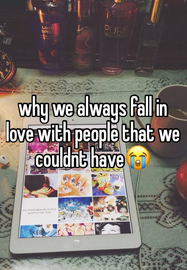 why we always fall in love with people that we couldnt have😭