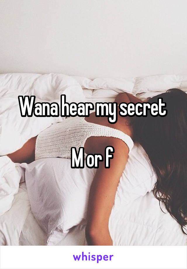 Wana hear my secret 

M or f 