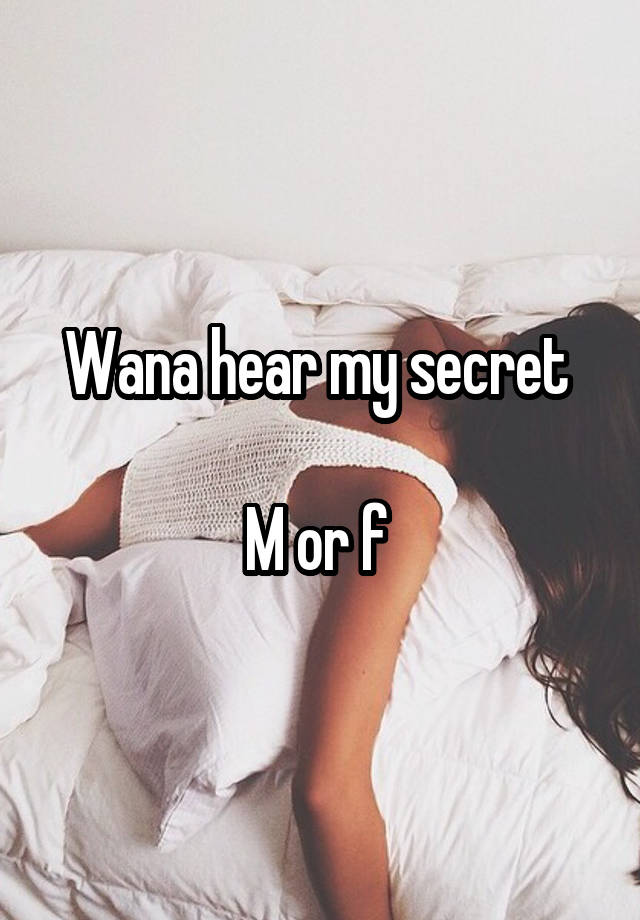 Wana hear my secret 

M or f 