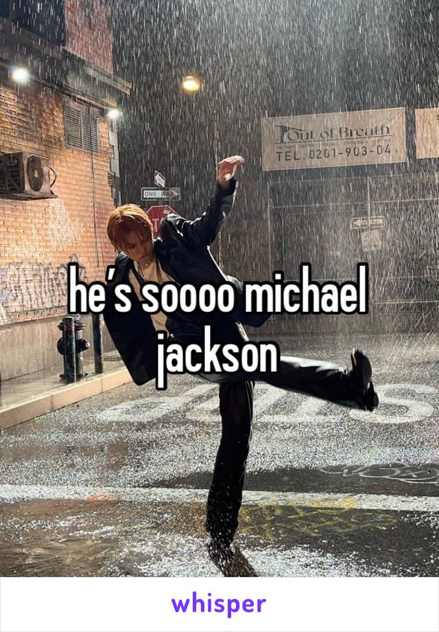 he’s soooo michael jackson