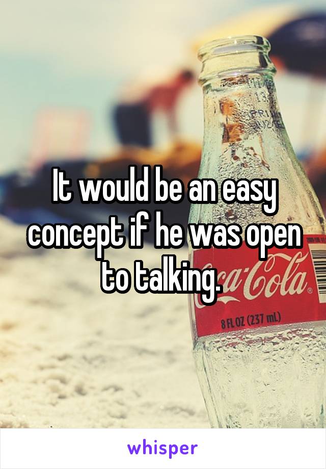 It would be an easy concept if he was open to talking. 