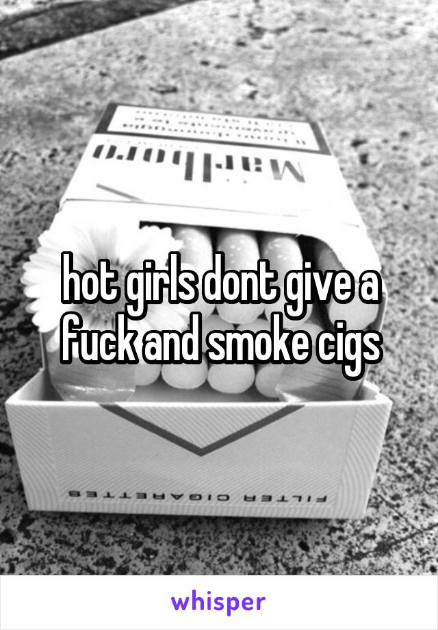 hot girls dont give a fuck and smoke cigs