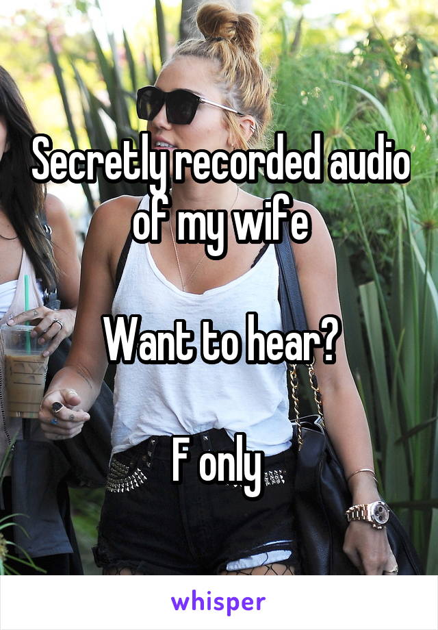 Secretly recorded audio of my wife

Want to hear?

F only 