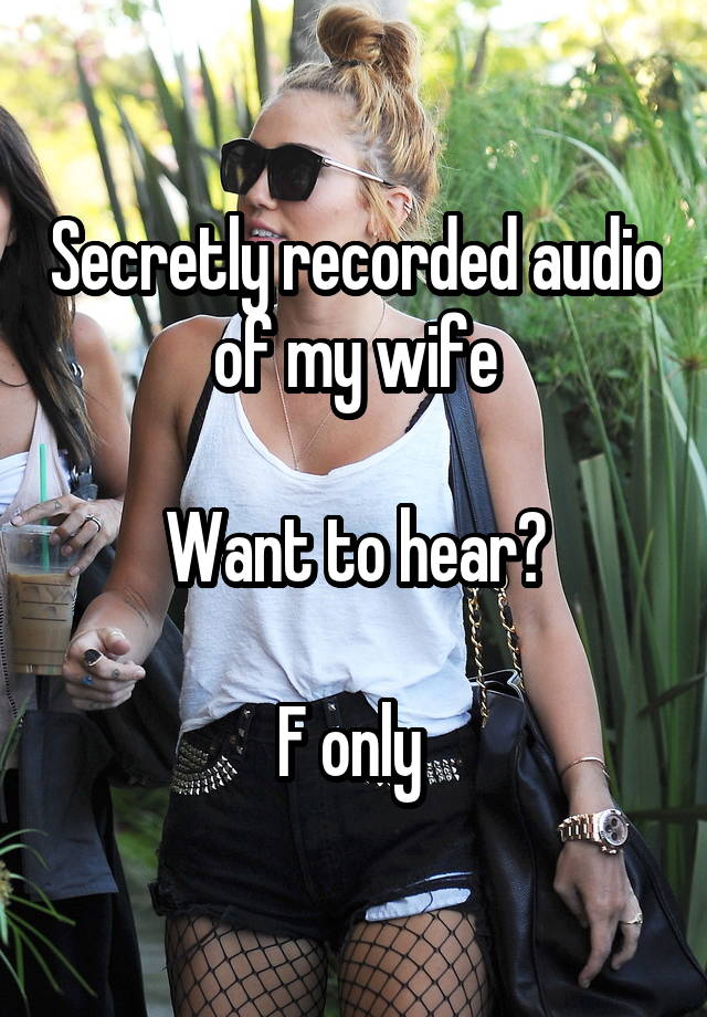 Secretly recorded audio of my wife

Want to hear?

F only 