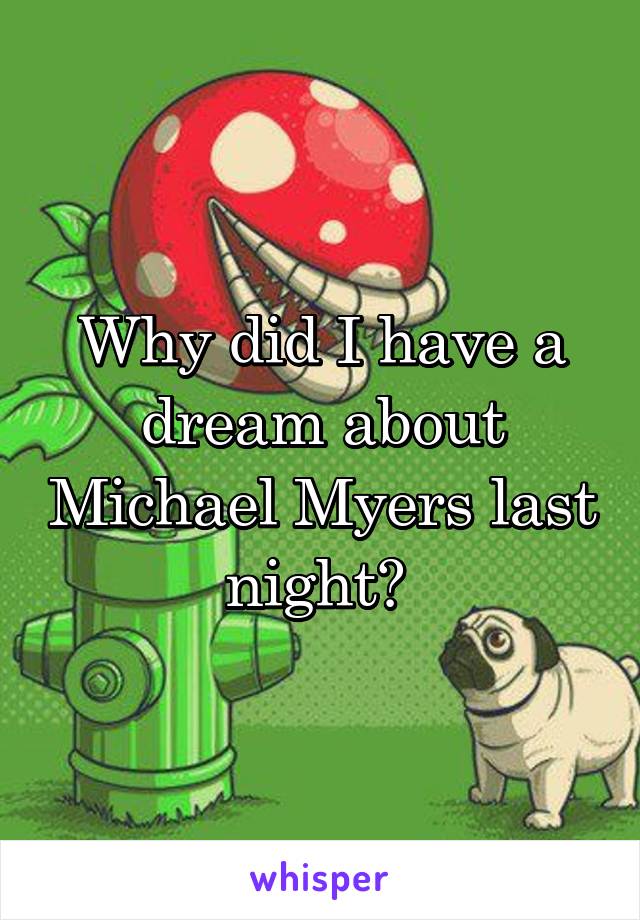 Why did I have a dream about Michael Myers last night? 