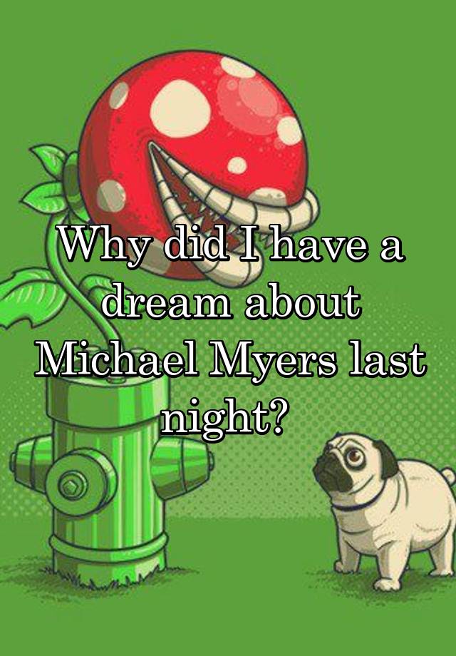 Why did I have a dream about Michael Myers last night? 