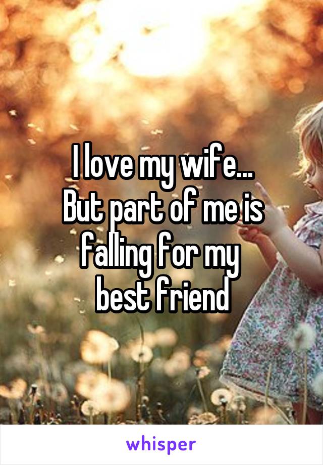 I love my wife...
But part of me is falling for my 
best friend