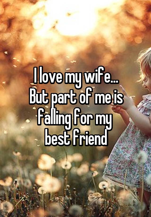 I love my wife...
But part of me is falling for my 
best friend