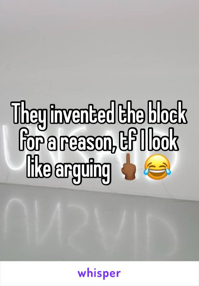 They invented the block for a reason, tf I look like arguing 🖕🏾😂