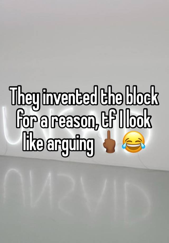 They invented the block for a reason, tf I look like arguing 🖕🏾😂