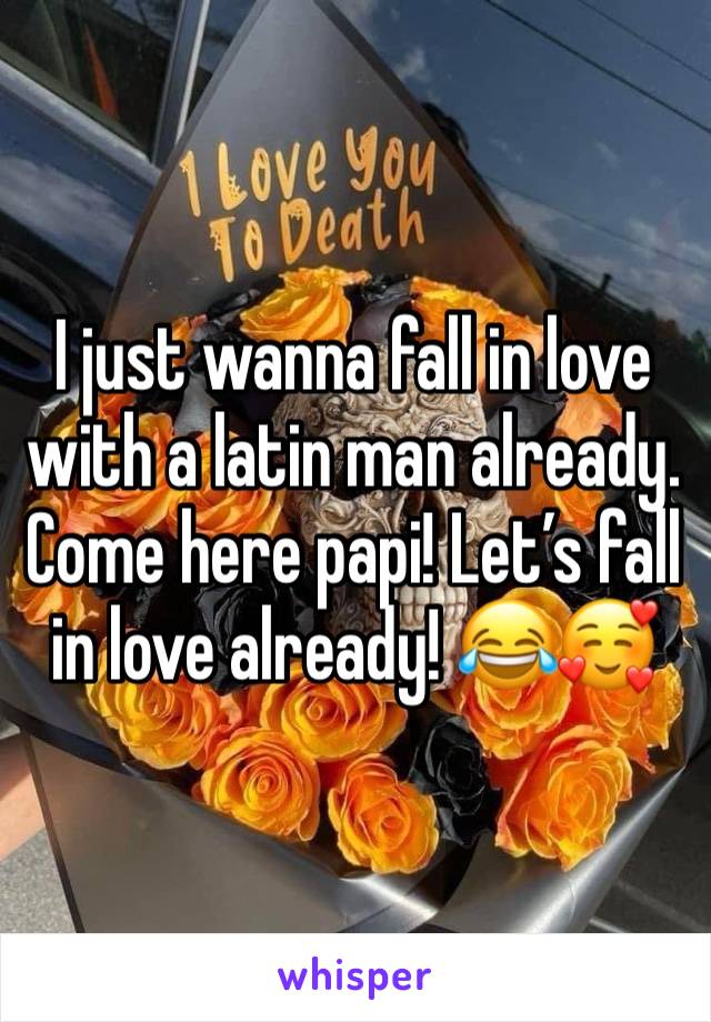 I just wanna fall in love with a latin man already. Come here papi! Let’s fall in love already! 😂🥰