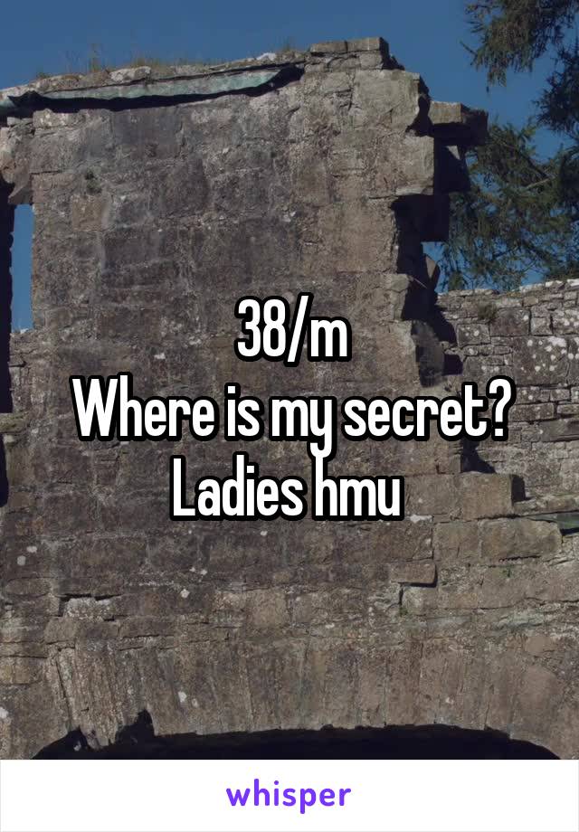 38/m
Where is my secret?
Ladies hmu 