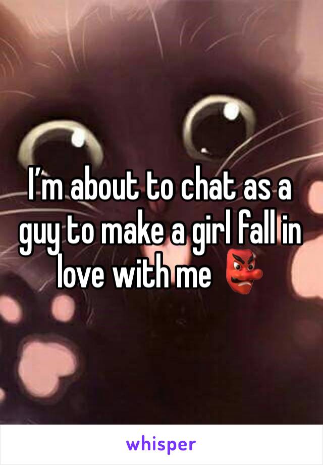 I’m about to chat as a guy to make a girl fall in love with me 👺