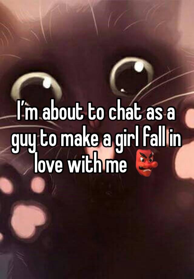 I’m about to chat as a guy to make a girl fall in love with me 👺