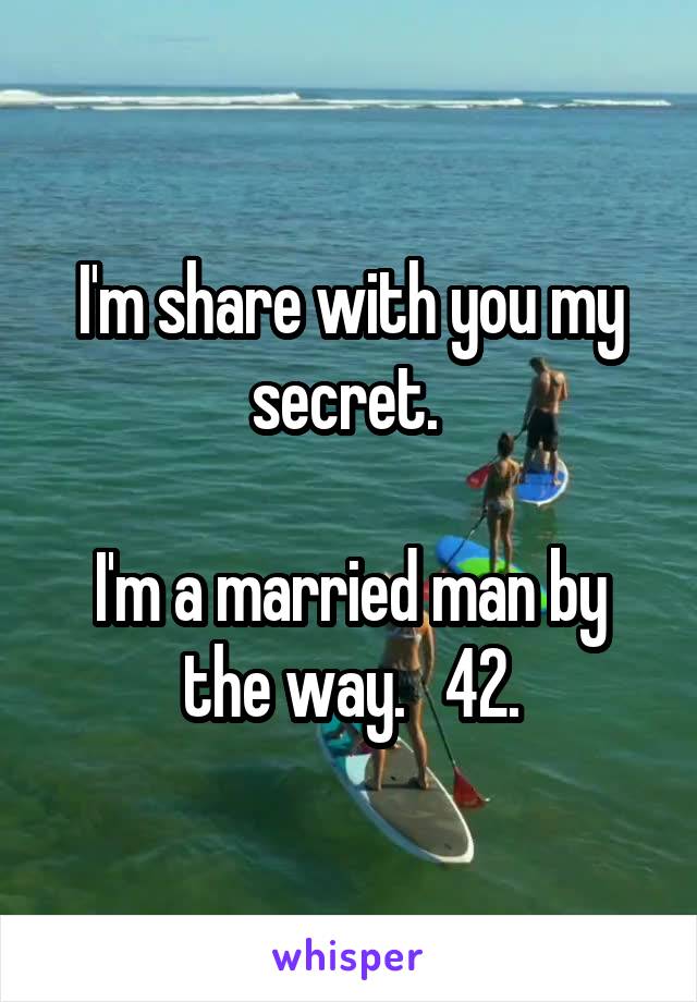 I'm share with you my secret. 

I'm a married man by the way.   42.