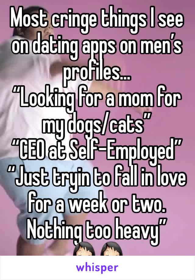 Most cringe things I see on dating apps on men’s profiles…
“Looking for a mom for my dogs/cats”
“CEO at Self-Employed”
“Just tryin to fall in love for a week or two. Nothing too heavy”
🤦🏻‍♀️🤦🏻‍♀️