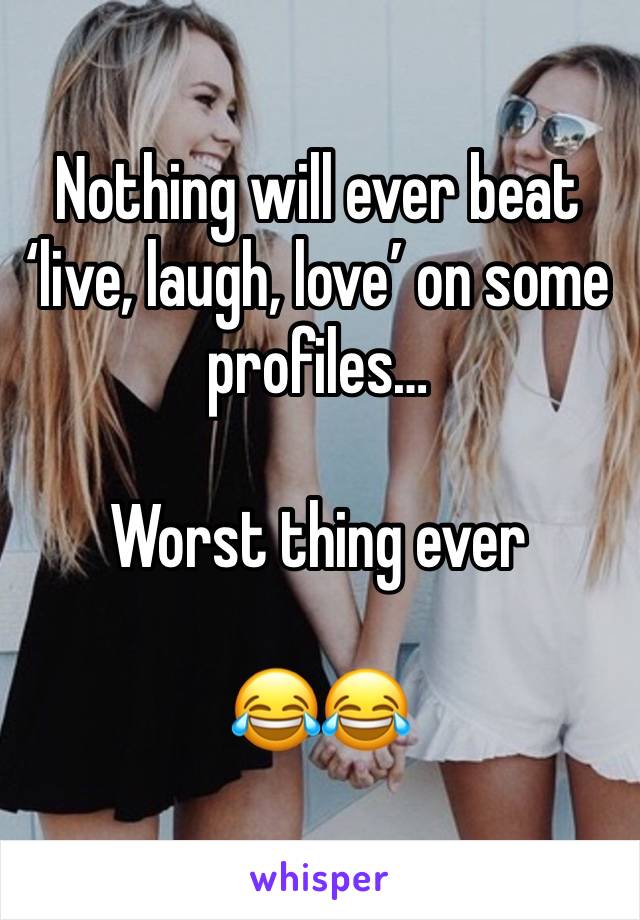 Nothing will ever beat ‘live, laugh, love’ on some profiles…

Worst thing ever

😂😂