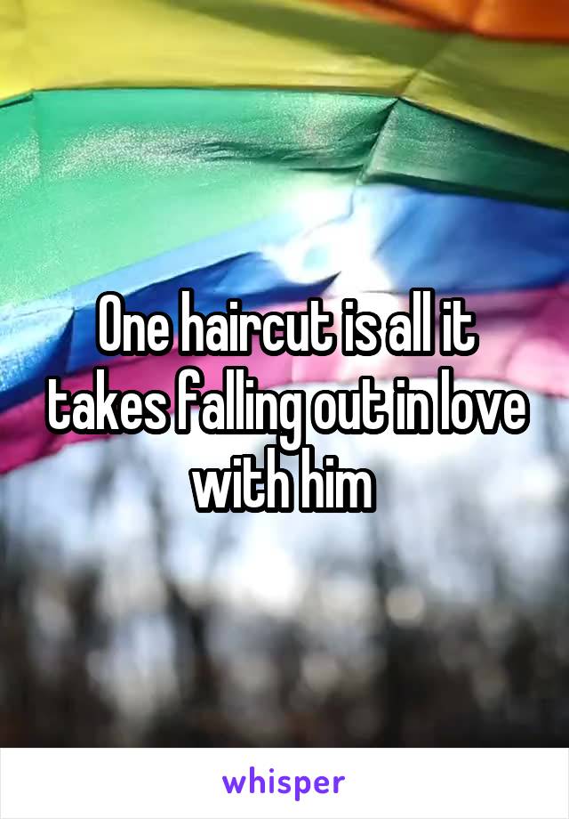 One haircut is all it takes falling out in love with him 