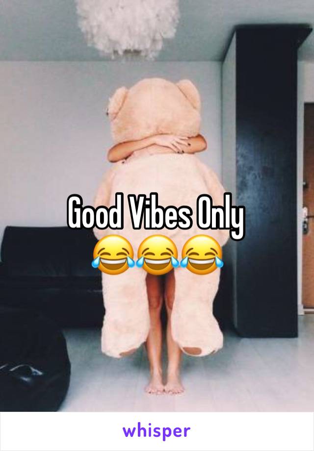 Good Vibes Only 
😂😂😂