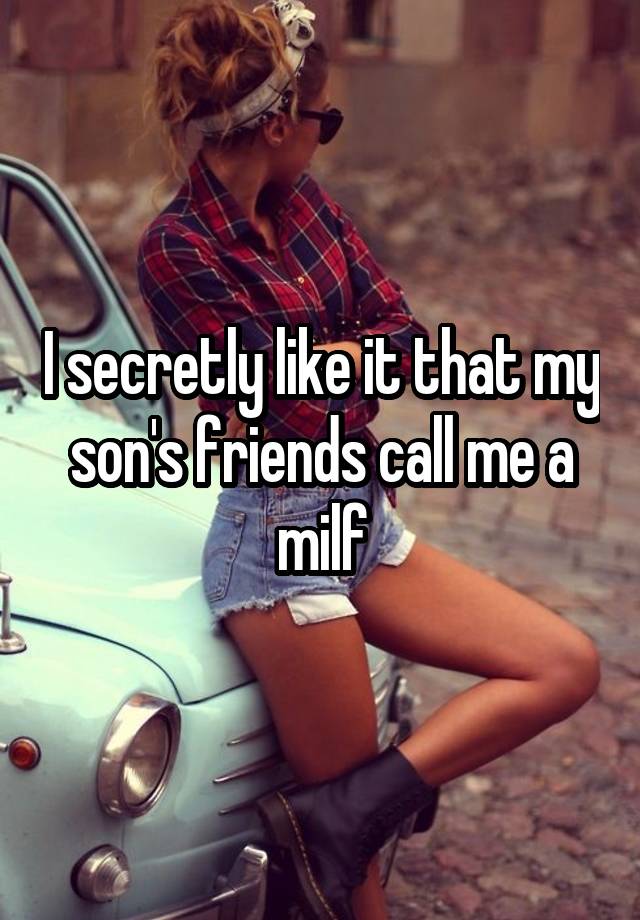 I secretly like it that my son's friends call me a milf