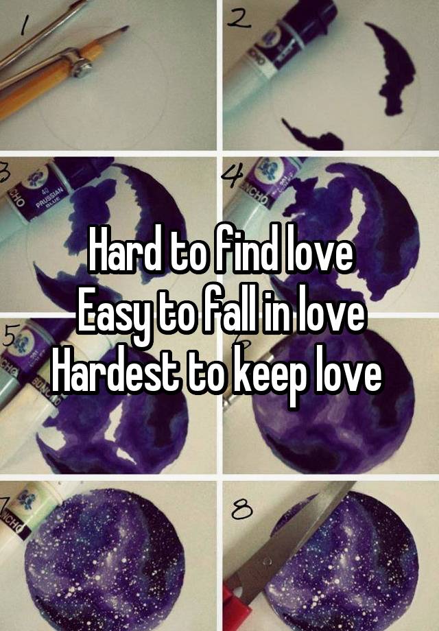 Hard to find love
Easy to fall in love
Hardest to keep love 