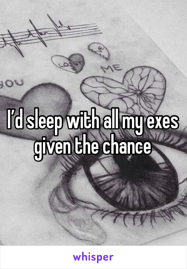 I’d sleep with all my exes given the chance 