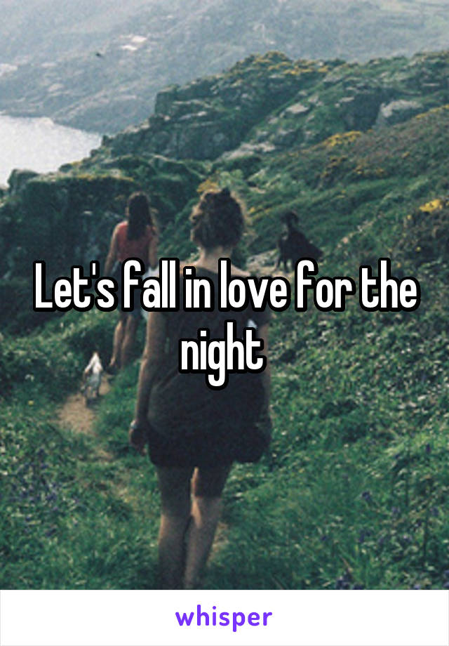 Let's fall in love for the night 