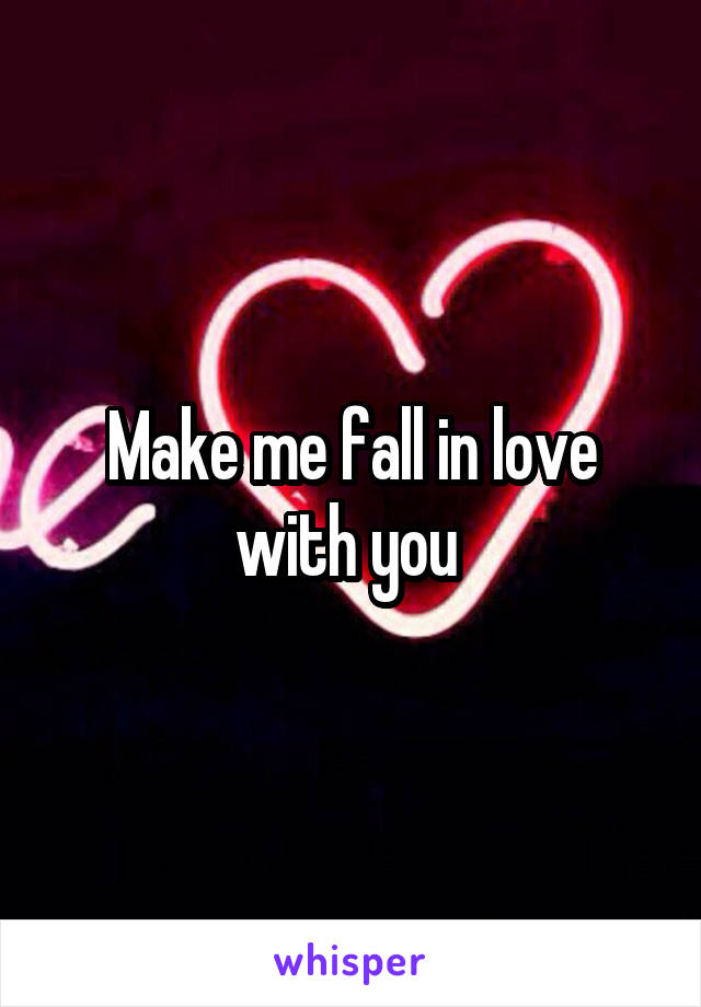 Make me fall in love with you 