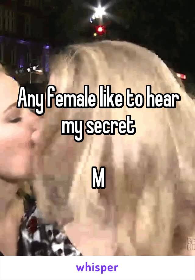 Any female like to hear my secret

M