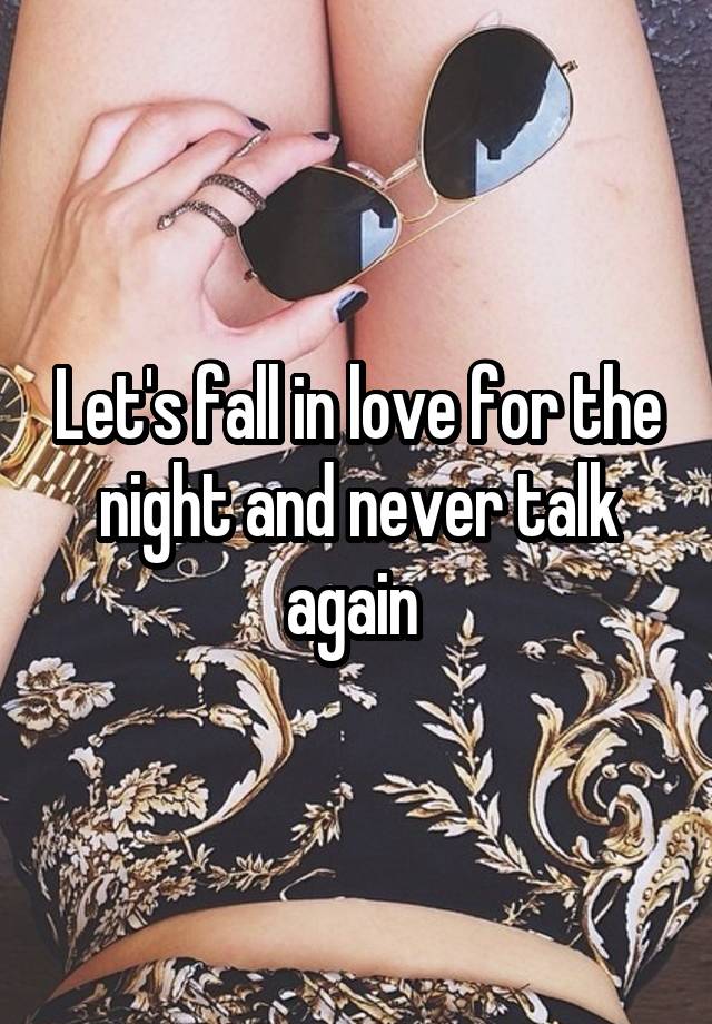 Let's fall in love for the night and never talk again 