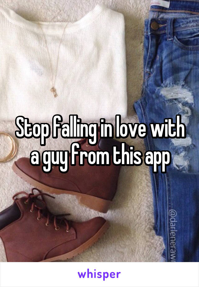 Stop falling in love with a guy from this app