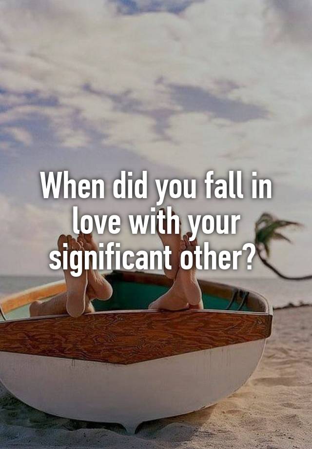 When did you fall in love with your significant other? 